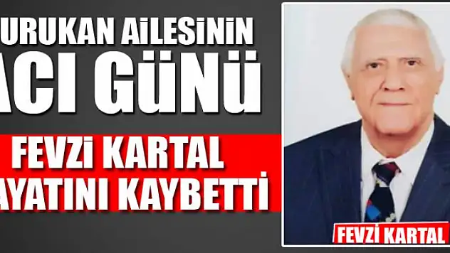FEVZİ KARTAL HAYATINI KAYBETTİ