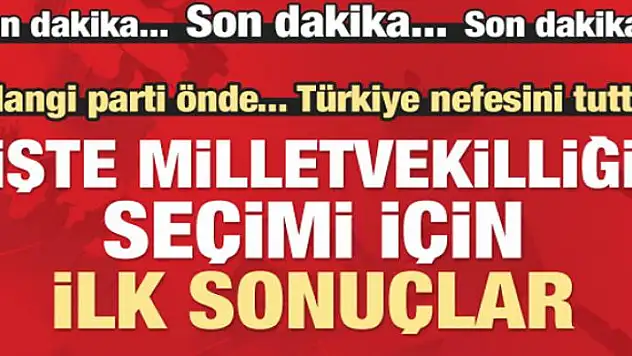 Hangi parti önde? Genel Seçim için ilk sonuçlar...