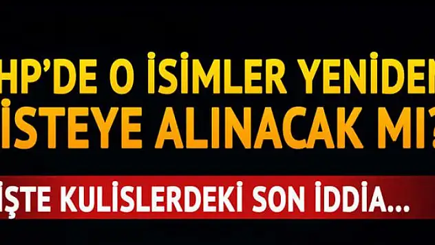 CHP'de o isimler yeniden listeye alınacak mı?