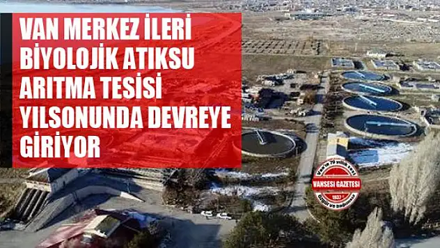 VAN MERKEZ İLERİ BİYOLOJİK ATIKSU ARITMA TESİSİ YILSONUNDA DEVREYE GİRİYOR
