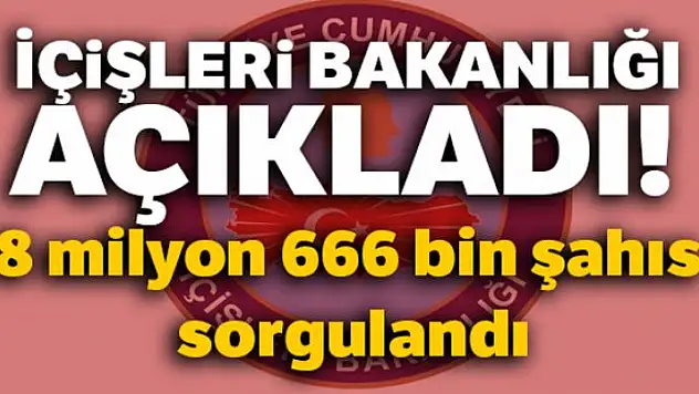 İçişleri Bakanlığı açıkladı! 8 milyon 666 bin şahıs sorgulandı