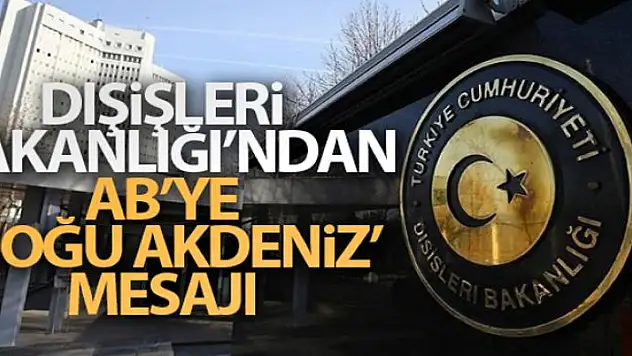 Dışişleri Bakanlığı'ndan AB'ye 'Doğu Akdeniz' mesajı