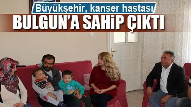 Büyükşehir, kanser hastası Bulgun'a sahip çıktı