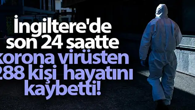 İngiltere'de son 24 saatte korona virüsten 288 kişi öldü