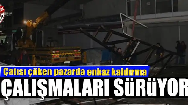 Çatısı çöken pazarda enkaz kaldırma çalışmaları sürüyor 