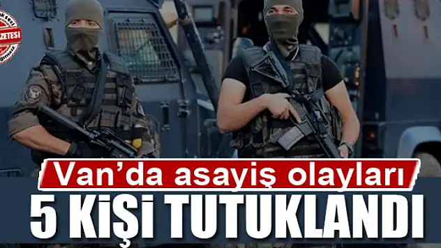 Van'da asayiş olayları...5 kişi tutuklandı