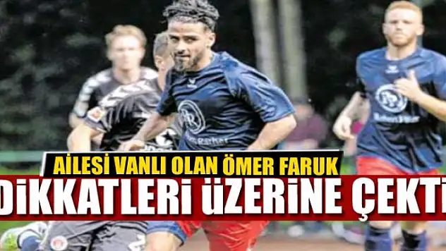AİLESİ VANLI OLAN ÖMER FARUK DİKKATLERİ ÜZERİNE ÇEKTİ