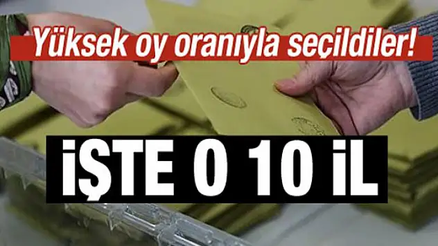 Yüksek oy oranıyla seçildiler! İşte o 10 il