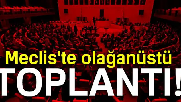 Meclis'te olağanüstü toplantı!
