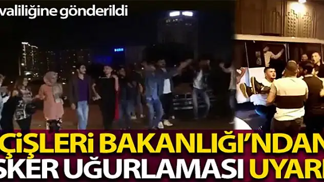 İçişleri Bakanlığı, kamuoyuna yansıyan asker uğurlamaları görüntüleri nedeniyle 81 İl valiliğini uyardı