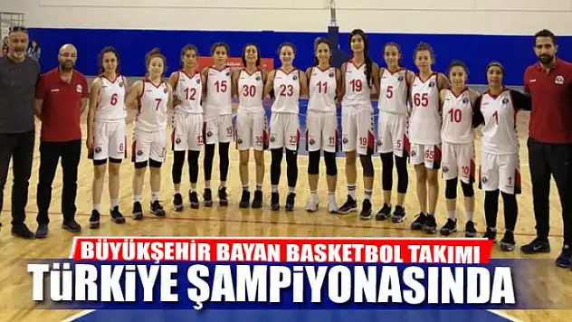 BÜYÜKŞEHİR BAYAN BASKETBOL TAKIMI TÜRKİYE ŞAMPİYONASINDA