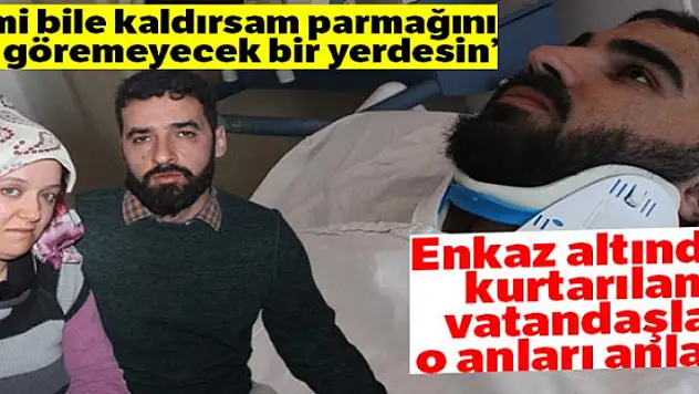 Enkaz altından kurtarılan vatandaşlar o anları anlattı