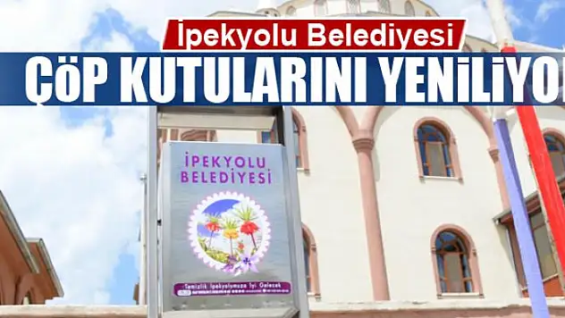 İpekyolu Belediyesi çöp kutularını yeniliyor