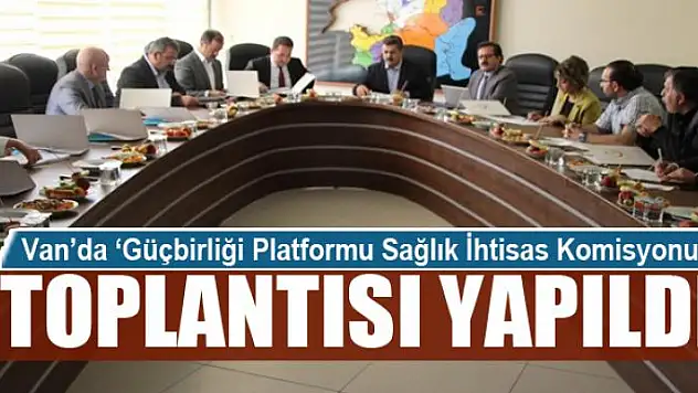 Van'da 'Güçbirliği Platformu Sağlık İhtisas Komisyonu' toplantısı