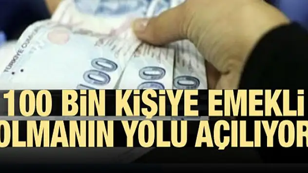 100 bin kişiye emekli olmanın yolu açılıyor