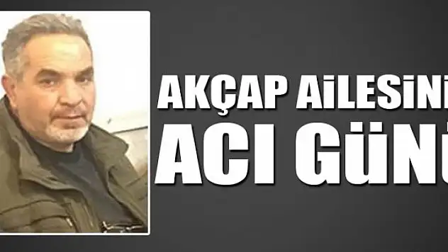 AKÇAP AİLESİNİN ACI GÜNÜ