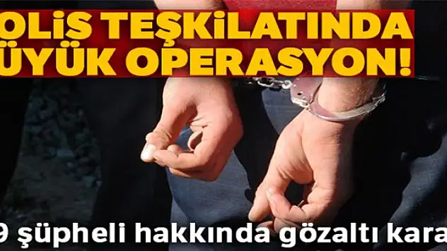 Polis teşkilatında büyük operasyon! 49 şüpheli hakkında gözaltı kararı