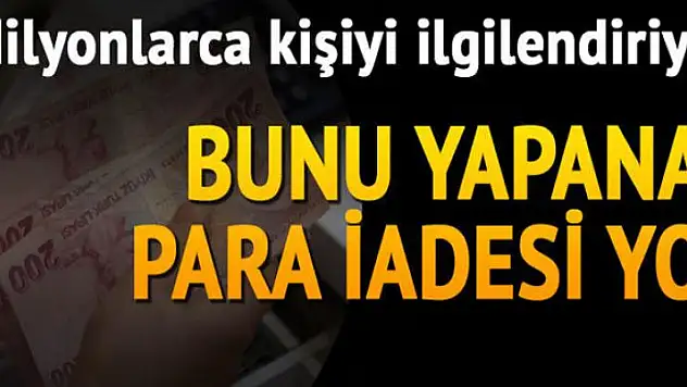 Milyonca kişiyi ilgilendiriyor! Bunu yapana para iadesi yok