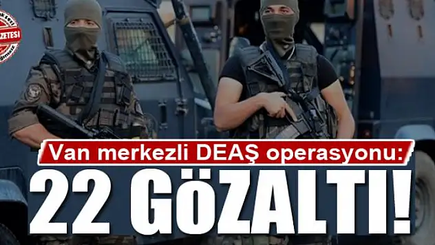 Van merkezli DEAŞ operasyonu: 22 gözaltı