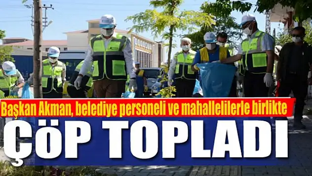 Başkan Akman, belediye personeli ve mahallelilerle birlikte çöp topladı
