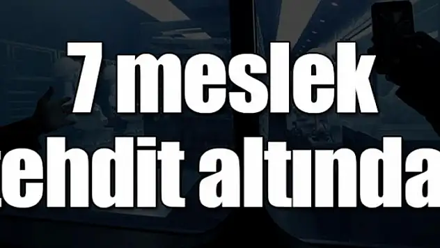 7 meslek tehdit altında!