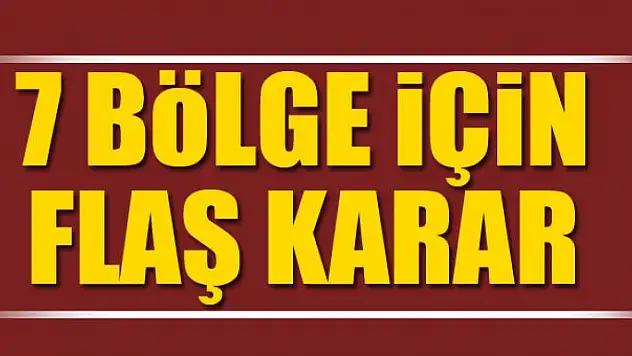 7 bölge için flaş karar