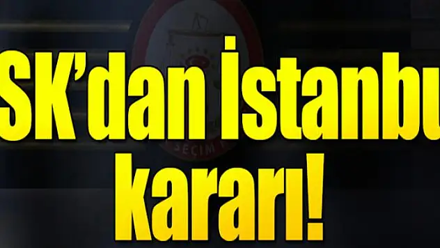 YSK, İstanbul'da 31 ilçeyi karara bağladı