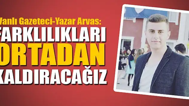 YUNUS EMRE ARVAS: FARKLILIKLARI ORTADAN KALDIRACAĞIZ