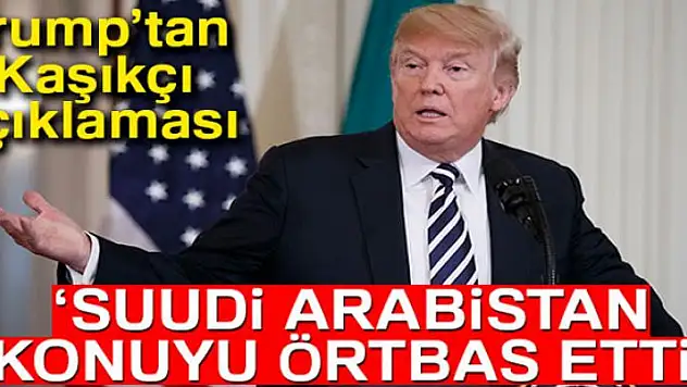 ABD Başkanı Donald Trump: 'Suudi Arabistan konuyu örtbas etti'