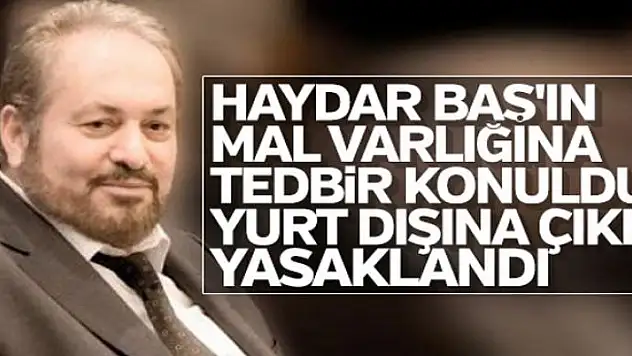 Haydar Baş'ın mal varlığına tedbir konuldu