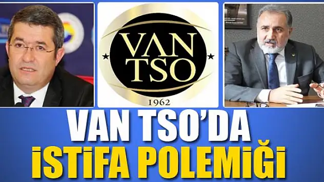 VAN TSO'DA İSTİFA POLEMİĞİ