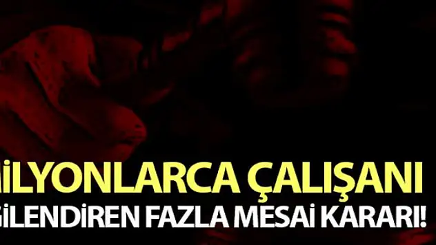 Milyonlarca çalışanı ilgilendiren fazla mesai kararı