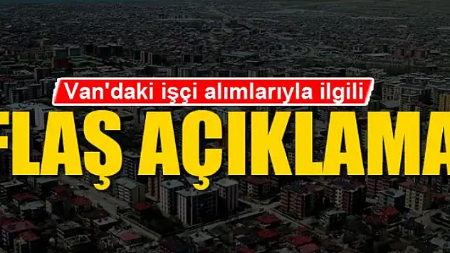 Van'daki işçi alımlarıyla ilgili flaş açıklama