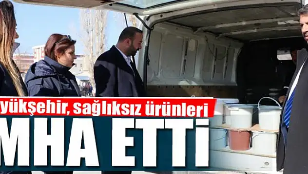 Büyükşehir, sağlıksız ürünleri imha etti
