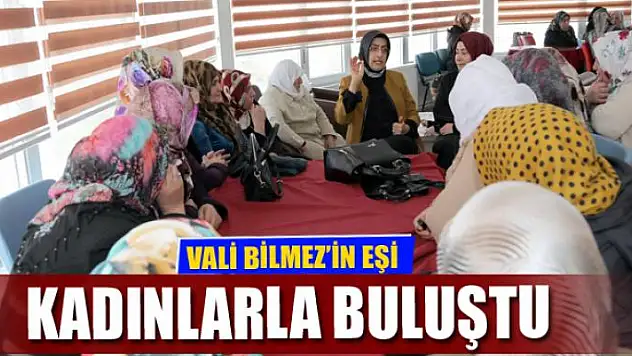 VALİ BİLMEZ'İN EŞİ KADINLARLA BULUŞTU