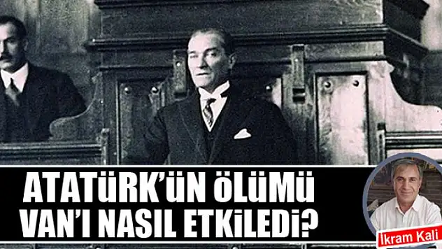 Atatürkün ölümü Vanı nasıl etkiledi?
