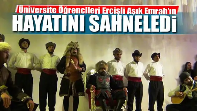 Üniversite Öğrencileri Ercişli Aşık Emrah'ın Hayatını Sahneledi