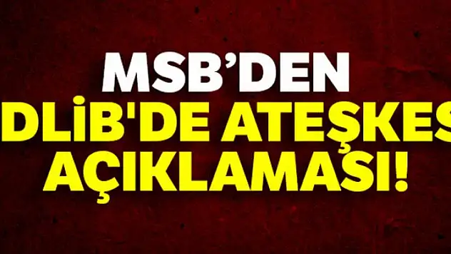 Milli Savunma Bakanlığı'ndan İdlib'de ateşkes açıklaması!