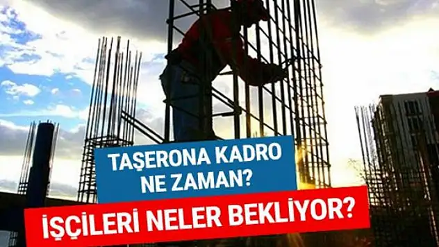 İşçileri neler bekliyor taşerona kadro ne zaman?