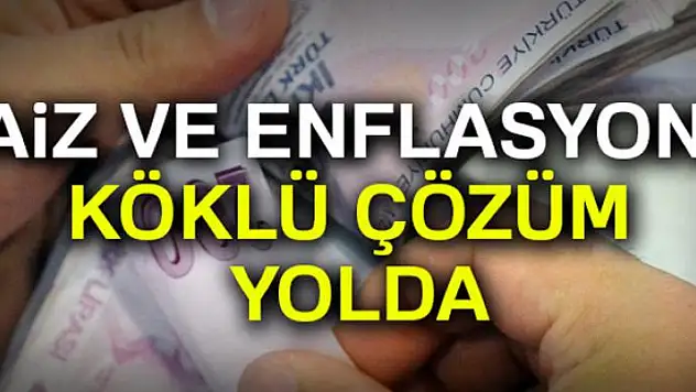 Faiz ve enflasyona köklü çözüm yolda