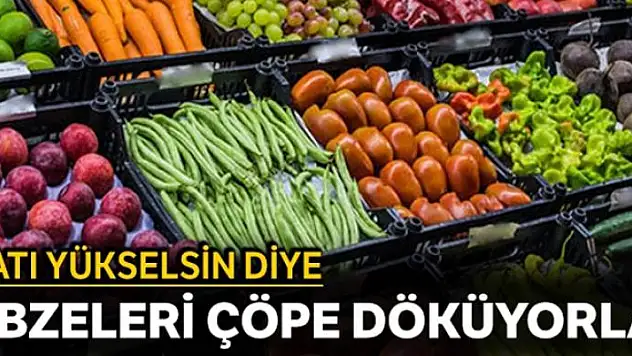 Fiyatı yükselsin diye, sebzeleri çöpe döküyorlar