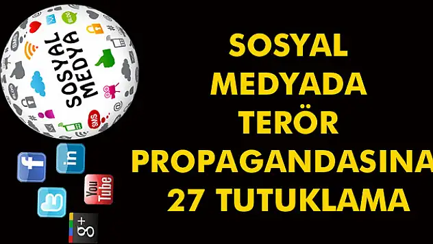 Sosyal medyada terör propagandasına 27 tutuklama