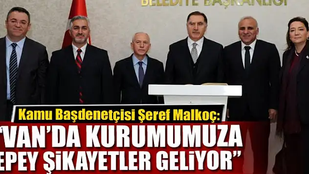 Malkoç: 'Van'da kurumumuza şikayetler geliyor'