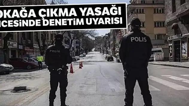 İçişleri Bakanlığından sokağa çıkma yasağı öncesinde denetim uyarısı