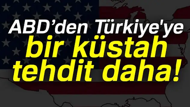 ABD'den Türkiye'ye bir küstah tehdit daha!