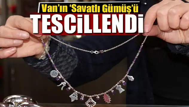 Van'ın 'Savatlı Gümüş'ü tescillendi