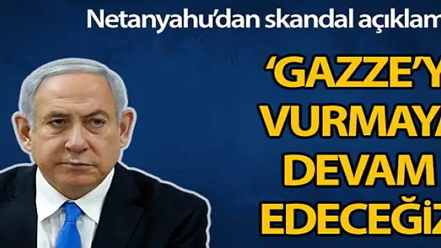 Netanyahu: 'Gazze'yi vurmaya devam edeceğiz'