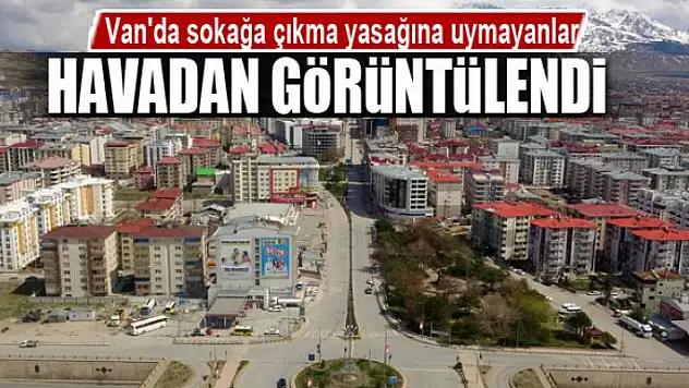 Van'da sokağa çıkma yasağına uymayanlar havadan görüntülendi