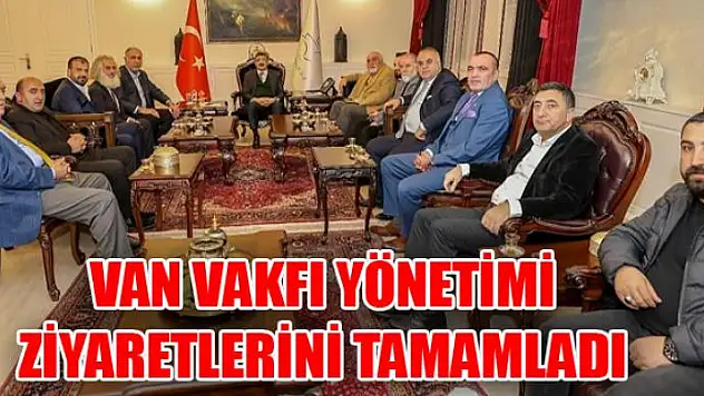 VAN VAKFI YÖNETİMİ ZİYARETLERİNİ TAMAMLADI