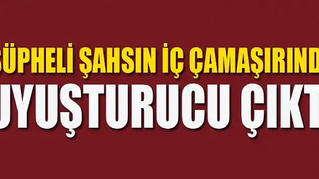 Şüpheli şahsın iç çamaşırında uyuşturucu çıktı